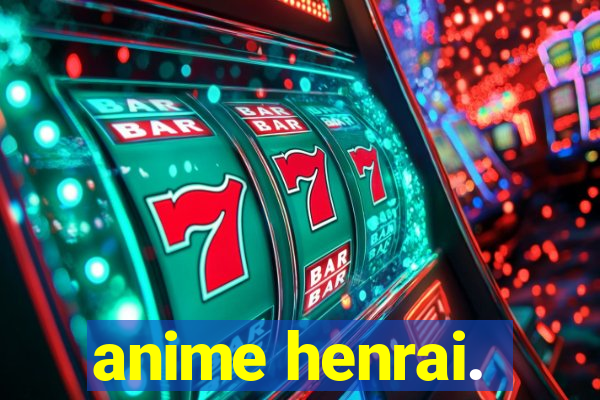 anime henrai.